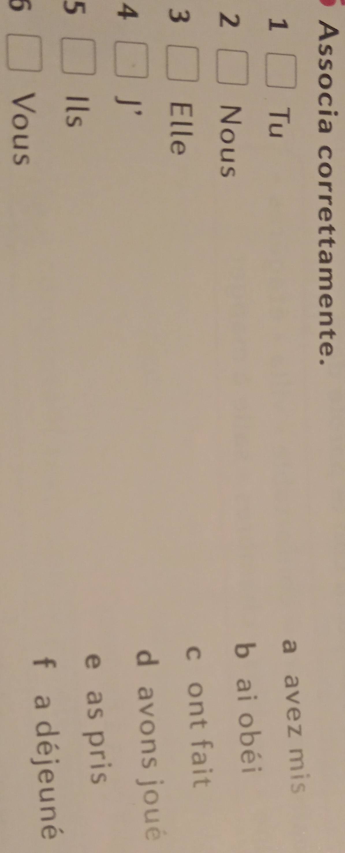 Associa correttamente.
1
Tu
a avez mis
b ai o béi
2 Nous
c ont fait
3 Elle
d avons joué
4
J'
e as pris
5
lls 
fǎa déjeuné
Vous