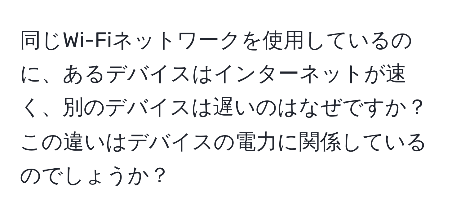 同じWi-Fiネットワークを使用しているのに、あるデバイスはインターネットが速く、別のデバイスは遅いのはなぜですか？この違いはデバイスの電力に関係しているのでしょうか？