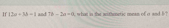 If 12a+3b=1 and 7b-2a=0 , what is the arithmetic mean of á and b?