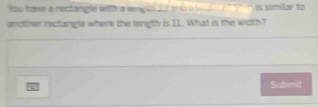 You have a rectangle with a rengen 23 and a i d is simillar to 
amother rectangle where the length is I1. What is the width? 
Sunit