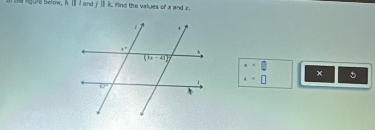 In te fgure below, hparallel l and j||k. Find the values of x and z.
x=□
×
x=□