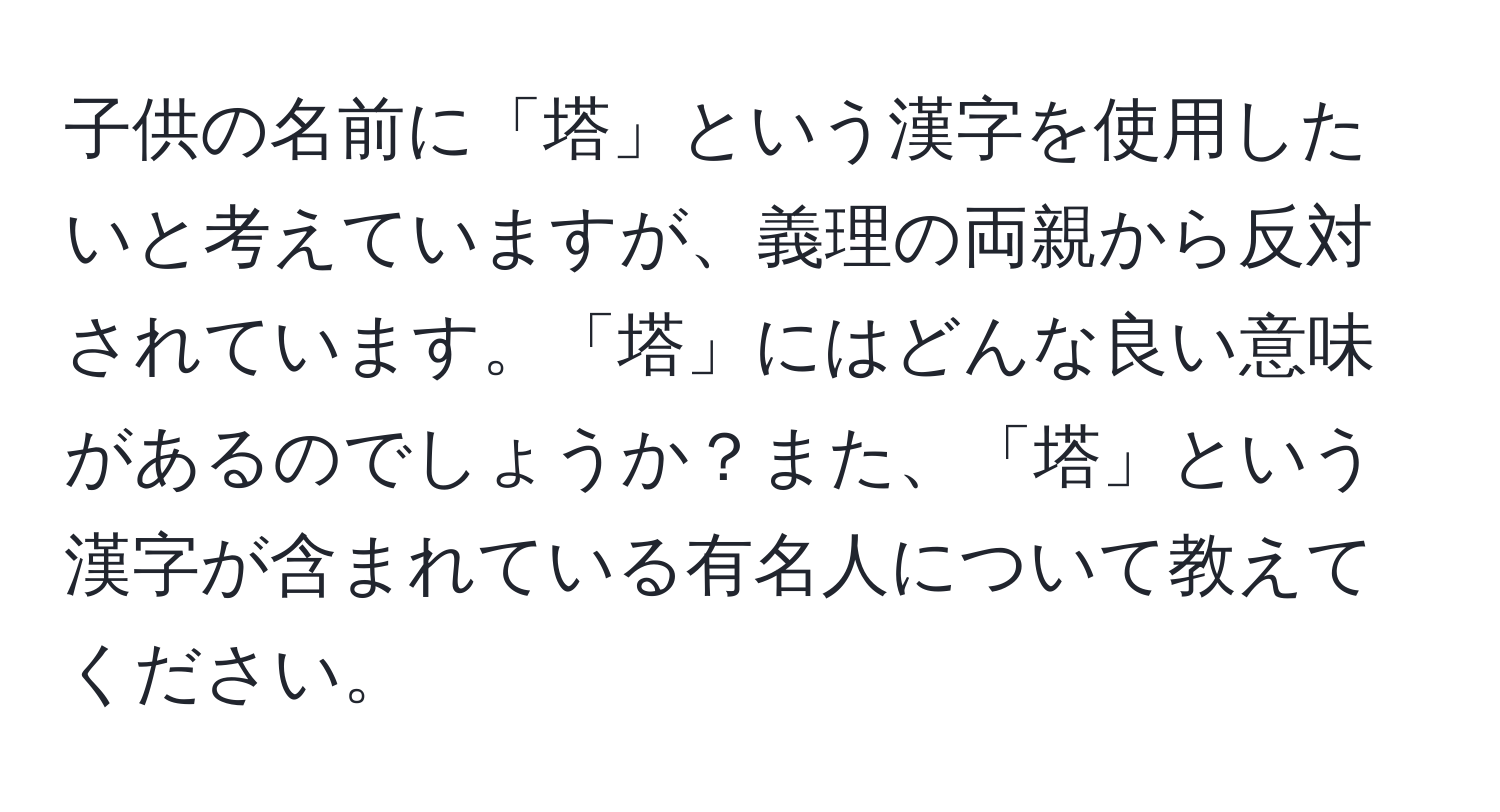 子供の名前に「塔」という漢字を使用したいと考えていますが、義理の両親から反対されています。「塔」にはどんな良い意味があるのでしょうか？また、「塔」という漢字が含まれている有名人について教えてください。