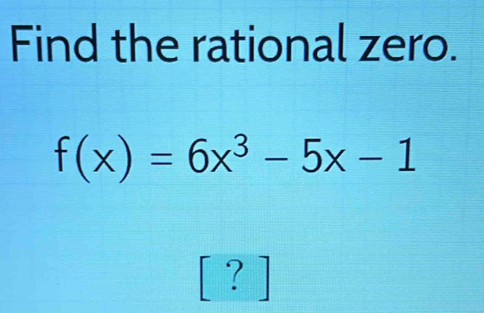 Find the rational zero.
f(x)=6x^3-5x-1
? ]