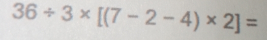 36/ 3* [(7-2-4)* 2]=