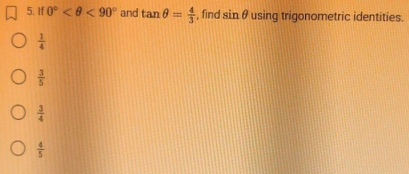 If 0° <90° and tan θ = 4/3  , find sin θ using trigonometric identities.
 1/4 
 3/5 
 3/4 
 4/5 