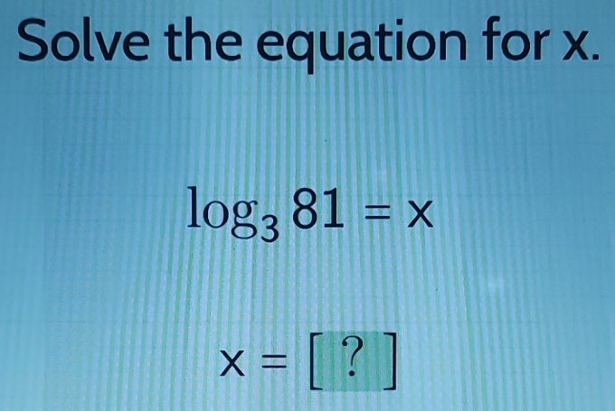 Solve the equation for x.
log _381=x
 1/5 ! ||
x=