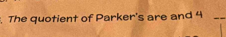 The quotient of Parker's are and 4 _