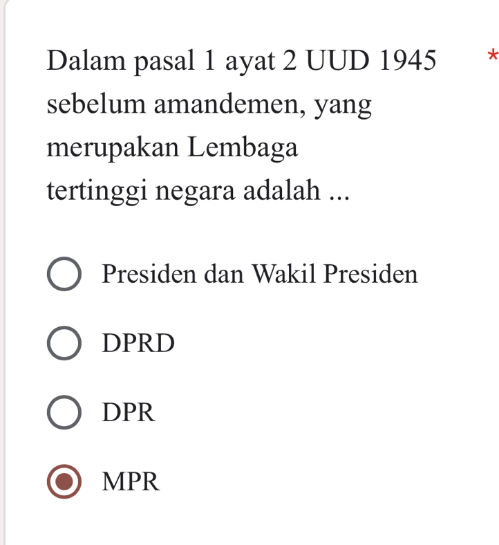 Dalam pasal 1 ayat 2 UUD 1945 *
sebelum amandemen, yang
merupakan Lembaga
tertinggi negara adalah ...
Presiden dan Wakil Presiden
DPRD
DPR
MPR