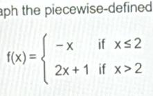 aph the piecewise-defined
f(x)=beginarrayl -xifx≤ 2 2x+1ifx>2endarray.