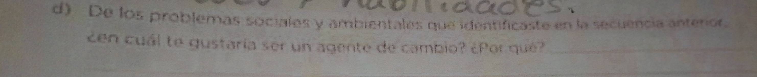 De los problemas sociales y ambientales que identificaste en la secuencia anteror, 
¿en cuál te gustaría ser un agente de cambio? ¿Por qué?_ 
_