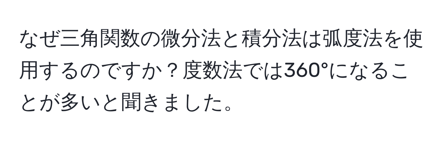 なぜ三角関数の微分法と積分法は弧度法を使用するのですか？度数法では360°になることが多いと聞きました。