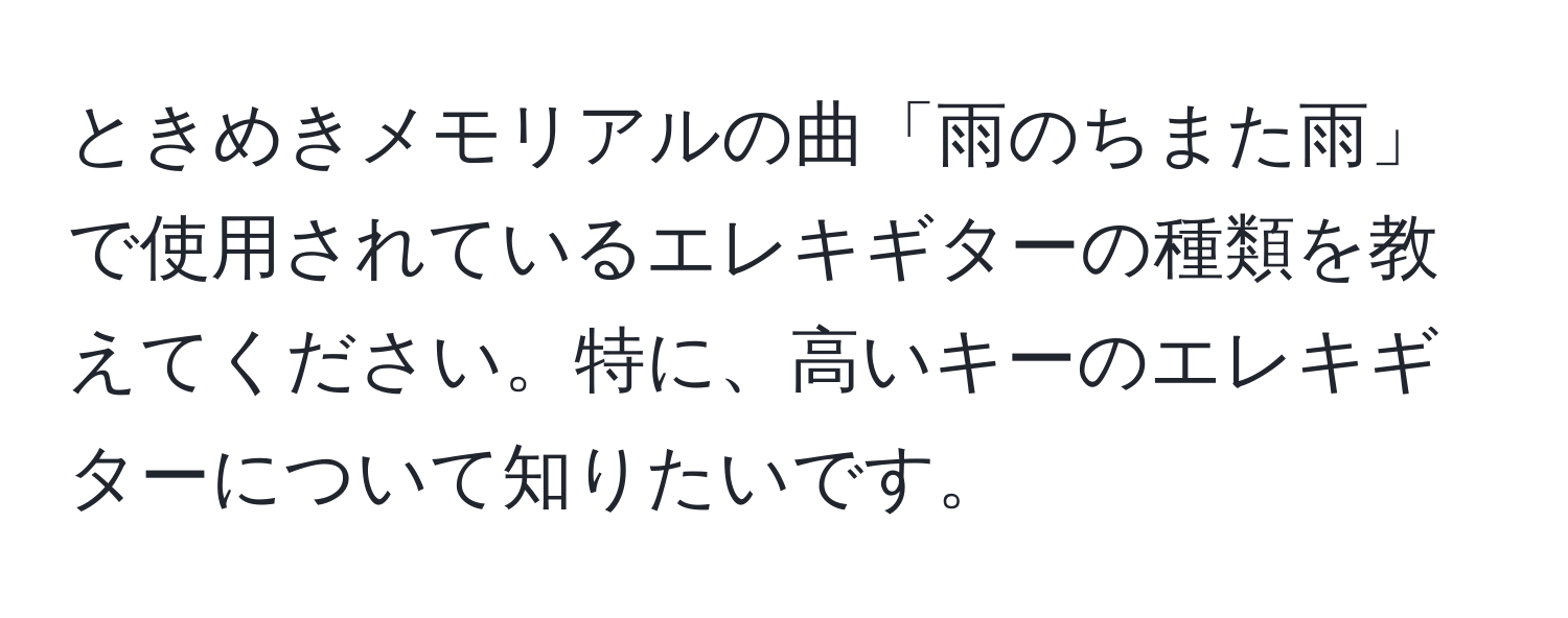 ときめきメモリアルの曲「雨のちまた雨」で使用されているエレキギターの種類を教えてください。特に、高いキーのエレキギターについて知りたいです。