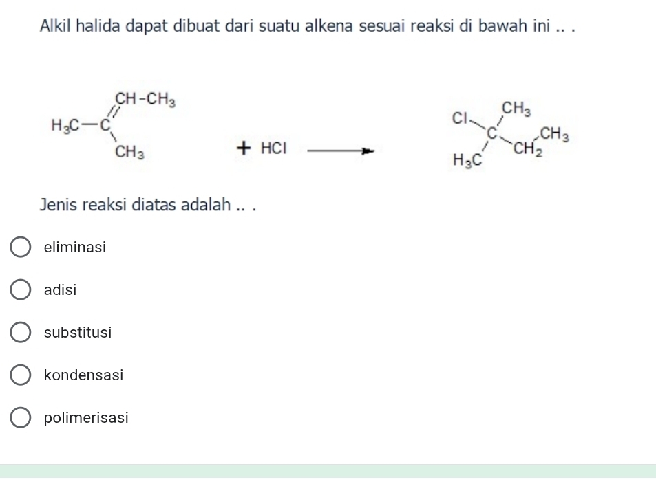 Alkil halida dapat dibuat dari suatu alkena sesuai reaksi di bawah ini .. .
H_3C-C_1^((CH-CH_3))
HCl
beginarrayr CH_3 H_3Cendarray CH_3beginarrayr CH_3
Jenis reaksi diatas adalah .. .
eliminasi
adisi
substitusi
kondensasi
polimerisasi