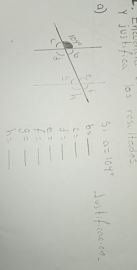 justifica las resultades.
3i a=104°
aJostificacion.
b=_ 
C=_ 
d=_ 
e=_ 
f=_ 
g=_ 
h=_ 