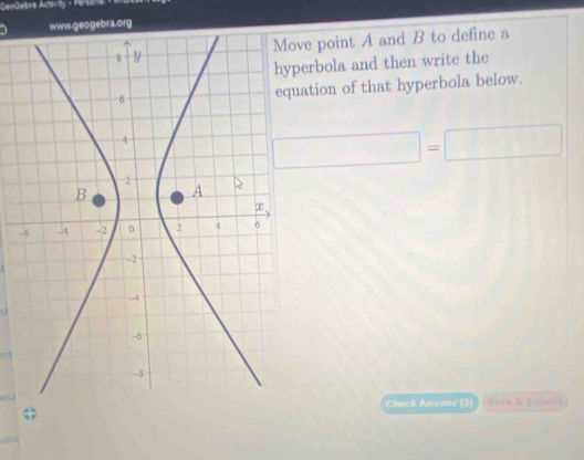 GeoGebra Activity - Fersera e 
e point A and B to define a 
erbola and then write the 
tion of that hyperbola below.
□ =□
- 

Check Answer (3) Save & submit