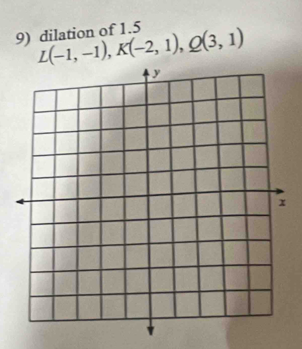 dilation of 1.5
L(-1,-1), K(-2,1), Q(3,1)