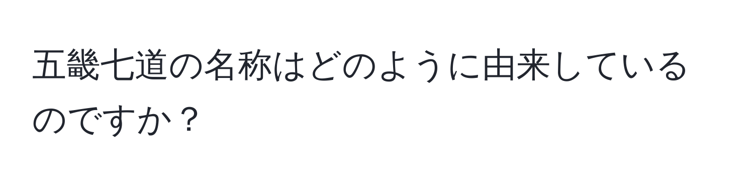 五畿七道の名称はどのように由来しているのですか？