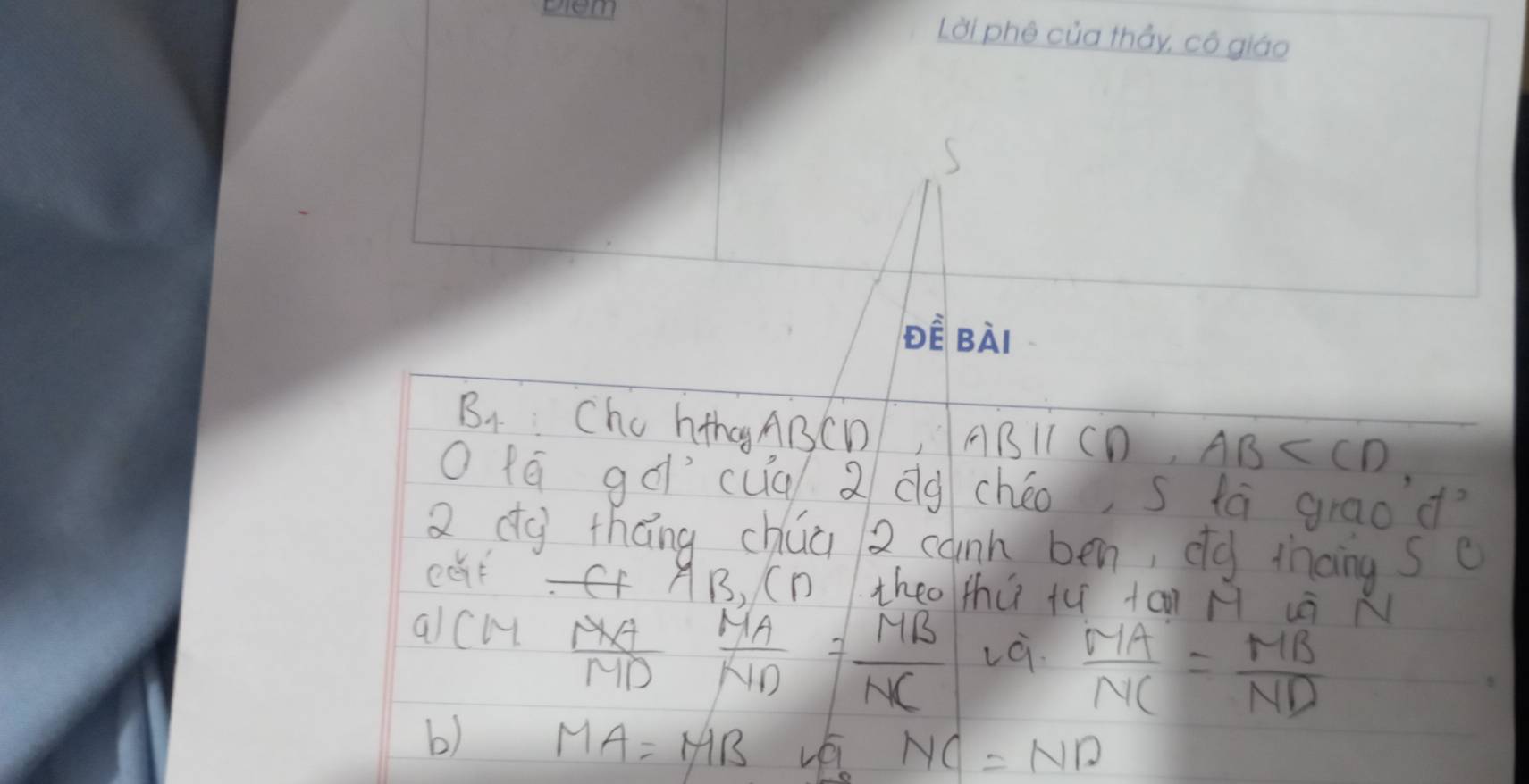 BA: Cho hthg ABCD, ABI1 ( D ,AB . 
O 1ē gà cuq 2 dg chéo, s tà graod? 
2 dg tháng chúa 2 cann ben, dg tnoing s c 
eat AB, (Dtheo thù tu +an H à 
alcm
 MA/MD = MA/ND = MB/NC  Là.  MA/NC = MB/ND 
b) MA=MB
NC=ND