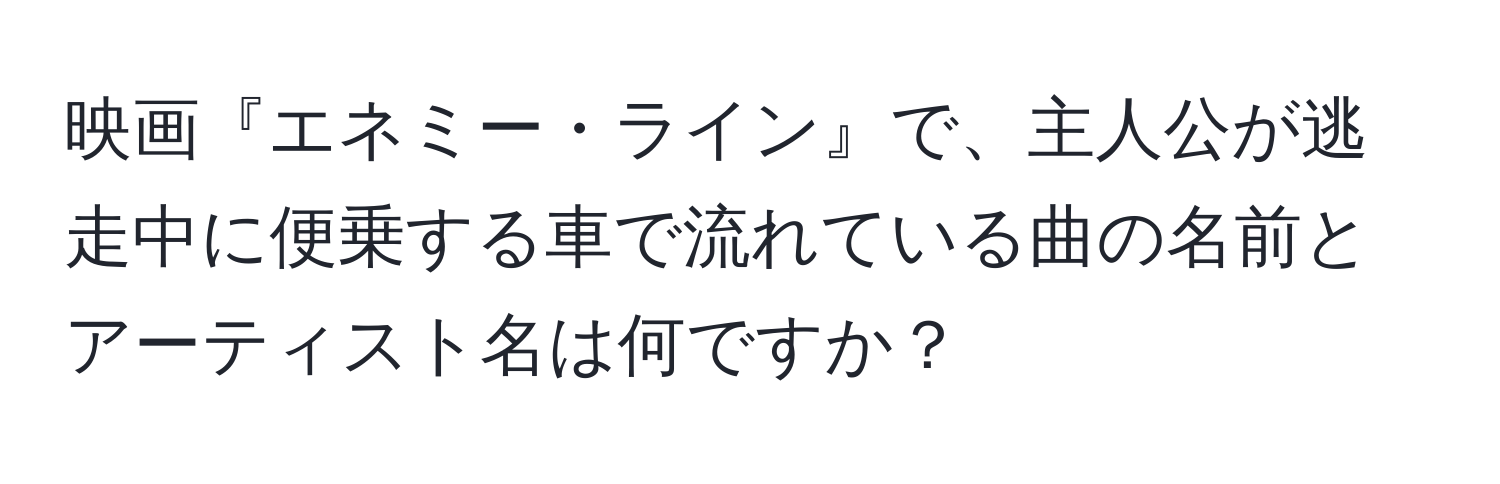 映画『エネミー・ライン』で、主人公が逃走中に便乗する車で流れている曲の名前とアーティスト名は何ですか？