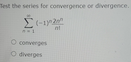 Test the series for convergence or divergence.
sumlimits _(n=1)^(∈fty)(-1)^n 2n^n/n! 
converges
diverges