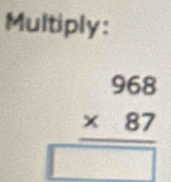 Multiply:
beginarrayr 968 * 87 hline □ endarray