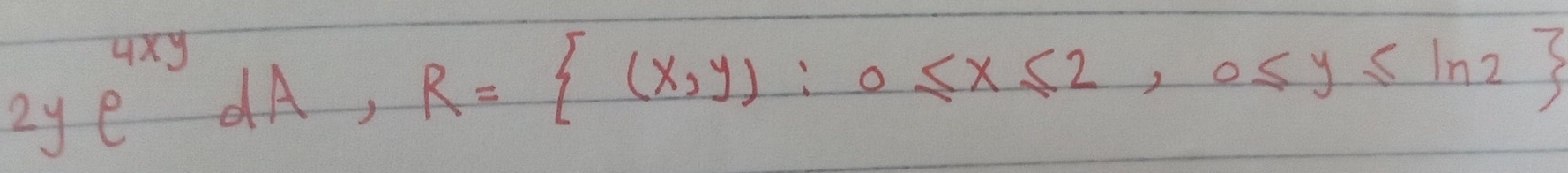 2ye^(4xy)dA, R= (x,y):0≤ x≤ 2,0≤ y≤ ln 2