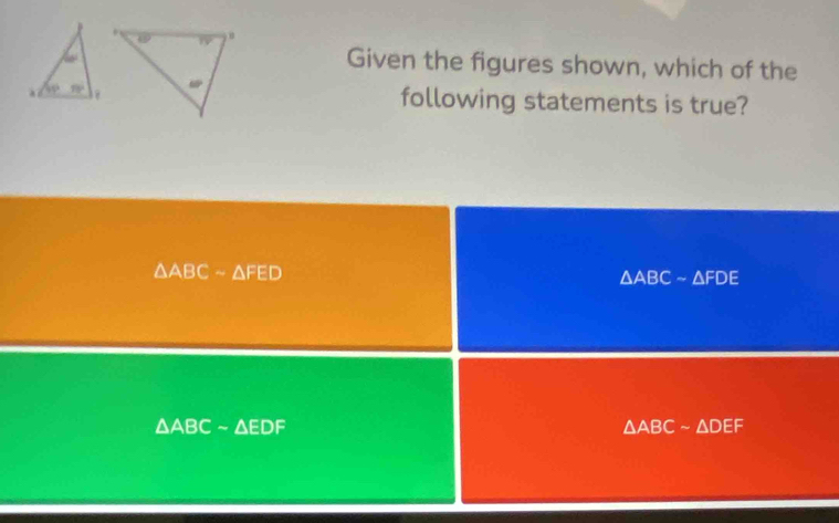 Given the figures shown, which of the
following statements is true?
△ ABC-△ FED
△ ABCsim △ FDE
△ ABCsim △ EDF
△ ABCsim △ DEF