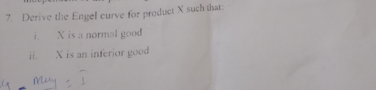 Derive the Engel curve for product X such that: 
i. X is a normal good 
ii. X is an inferior good