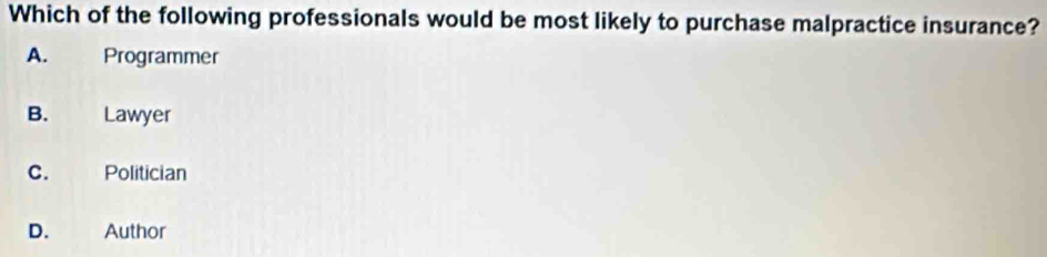 Which of the following professionals would be most likely to purchase malpractice insurance?
A. Programmer
B. Lawyer
C. Politician
D. Author