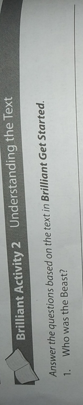 Brilliant Activity 2 Understanding the Text 
Answer the questions based on the text in Brilliant Get Started. 
_ 
1. Who was the Beast?