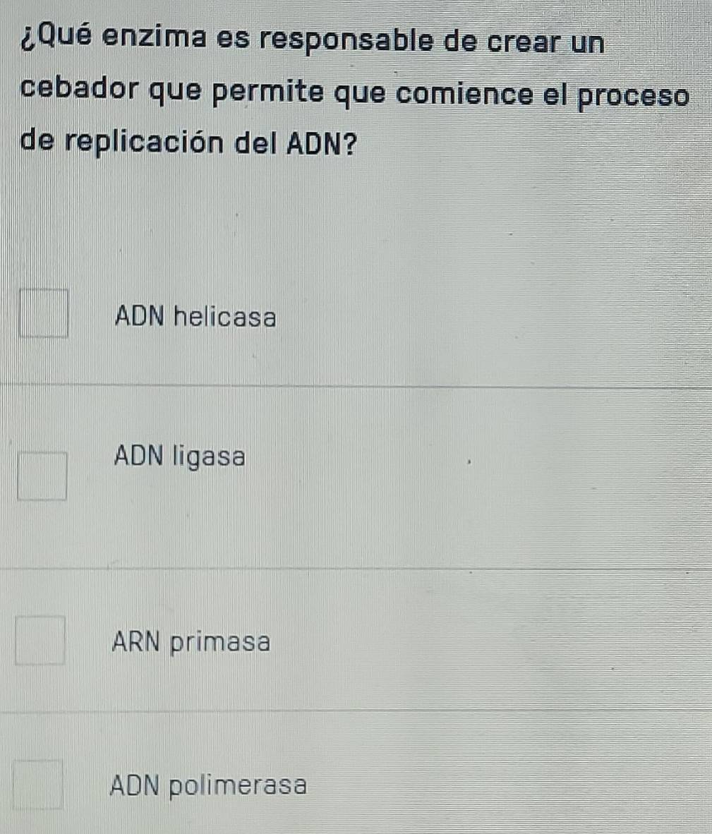 ¿Qué enzima es responsable de crear un
cebador que permite que comience el proceso
de replicación del ADN?
ADN helicasa
ADN ligasa
ARN primasa
ADN polimerasa