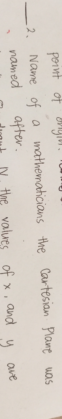 point of onglr. 
_2. Name of a mathematicians the Cartesian Plane was 
named after. 
t N the values of x, and y ave