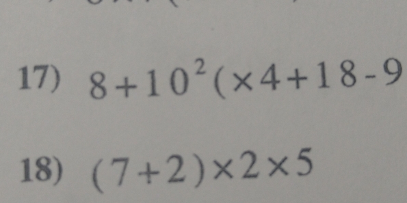 8+10^2(* 4+18-9
18) (7+2)* 2* 5