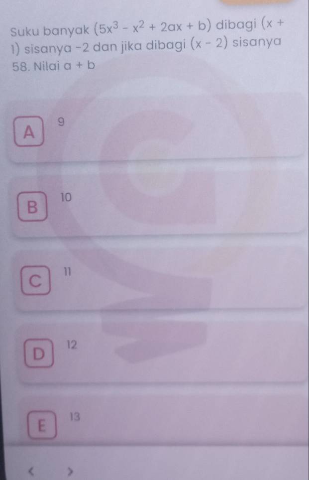 Suku banyak (5x^3-x^2+2ax+b) dibagi (x+
1) sisanya -2 dan jika dibagi (x-2) sisanya
58. Nilai a+b
A
9
B
10
C 11
D 12
E 13