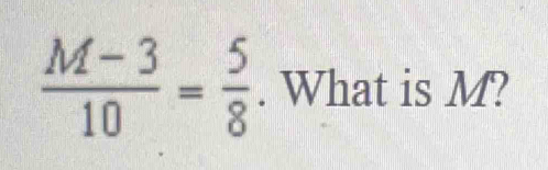  (M-3)/10 = 5/8 . What is M?