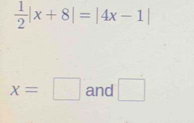  1/2 |x+8|=|4x-1|
x=□ and □