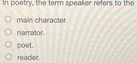 In poetry, the term speaker refers to the
main character.
narrator.
poet.
reader.