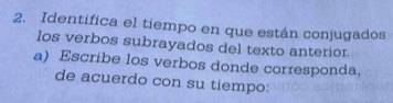 Identifica el tiempo en que están conjugados 
los verbos subrayados del texto anterior. 
a) Escribe los verbos donde corresponda, 
de acuerdo con su tiempo: