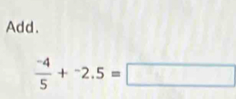 Add.
 (-4)/5 +^-2.5=□