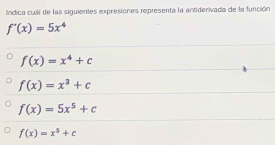 Indica cuál de las siguientes expresiones representa la antiderivada de la función
f'(x)=5x^4
f(x)=x^4+c
f(x)=x^3+c
f(x)=5x^5+c
f(x)=x^5+c