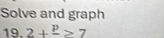 Solve and graph 
19. 2+frac p≥slant 7