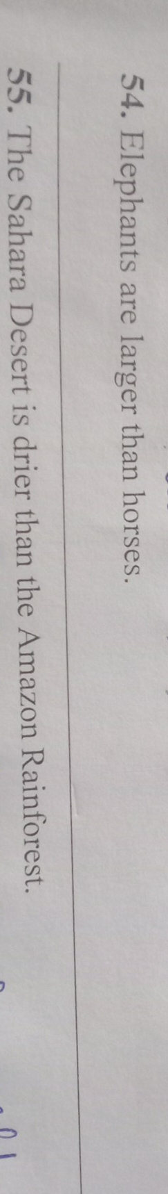 Elephants are larger than horses. 
_ 
55. The Sahara Desert is drier than the Amazon Rainforest.