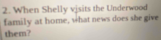 When Shelly visits the Underwood 
family at home, what news does she give 
them?