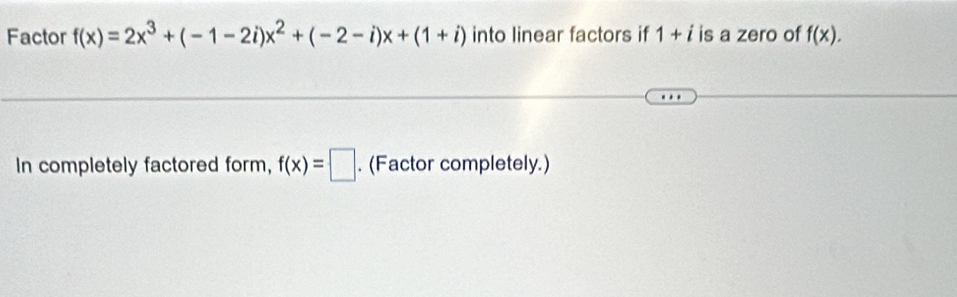 Factor f(x)=2x^3+(-1-2i)x^2+(-2-i)x+(1+i) into linear factors if 1+i is a zero of f(x). 
In completely factored form, f(x)=□. (Factor completely.)