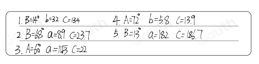 B=14° b=3.2 C=13.4 4. A=72° b=5.8 c=13.9
2. B=68° a=8.9c=23.7 5. B=13° a=182 c=186.7
3. A=60° a=11sqrt(3)C=22