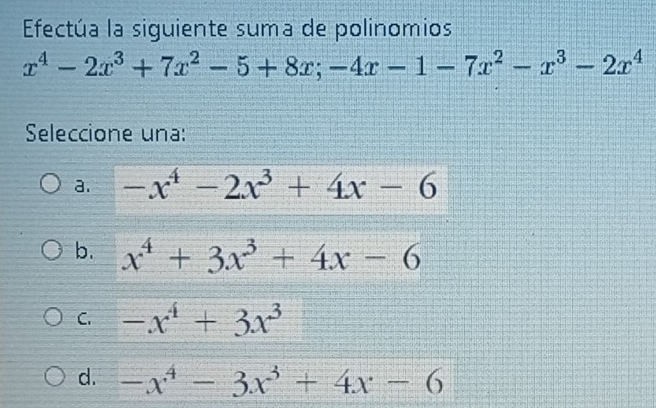 Efectúa la siguiente suma de polinomios
x^4-2x^3+7x^2-5+8x;-4x-1-7x^2-x^3-2x^4
Seleccione una:
a. -x^4-2x^3+4x-6
b. x^4+3x^3+4x-6
C. -x^4+3x^3
d. -x^4-3x^3+4x-6