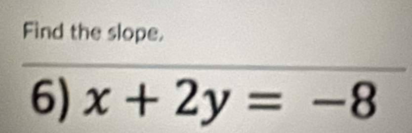 Find the slope, 
6) x+2y=-8