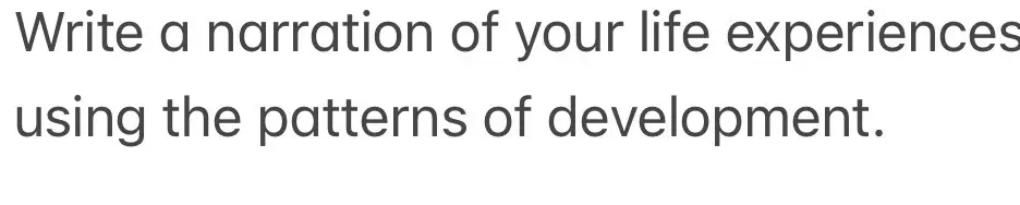 Write a narration of your life experiences 
using the patterns of development.