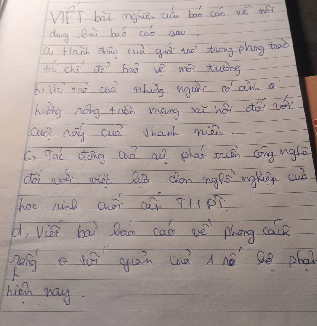 VET bài nghièn auò baó cāo vè mǎ 
ding Rai bāó cab naw: 
a, Hanh dong cuà. giá the tong phong tao 
fái ché do`bāò vè mōi twing 
b) la anó caà whing nguir co anh 
huōng nong thén máng xù héi doi nè 
cuo nag cud thank nién. 
C, Tac dong auà nu? phat micn cong ughǒ 
doi agei vie? Quā chón mgRò ngfuán cuā 
hac ning ao can THPT 
d, vié bāi lāo cab vè phóng cace 
hong dói quán (uà A né sē phon 

hien may