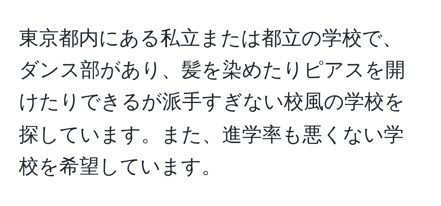 東京都内にある私立または都立の学校で、ダンス部があり、髪を染めたりピアスを開けたりできるが派手すぎない校風の学校を探しています。また、進学率も悪くない学校を希望しています。